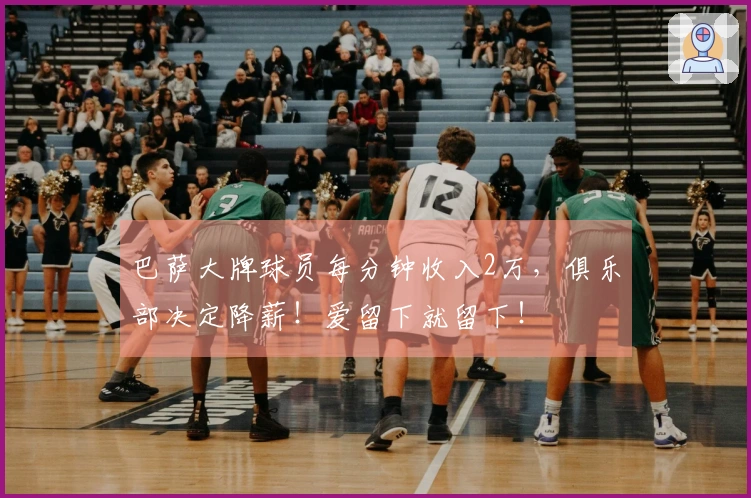 巴萨大牌球员每分钟收入2万，俱乐部决定降薪！爱留下就留下！