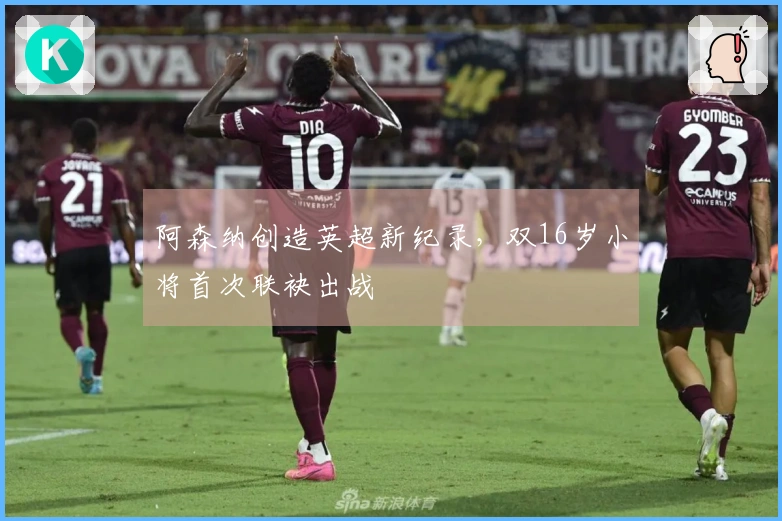 阿森纳创造英超新纪录，双16岁小将首次联袂出战