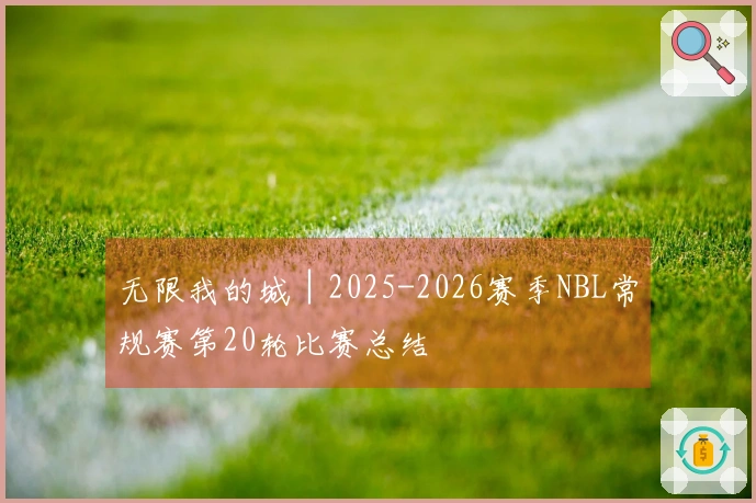 无限我的城│2025-2026赛季NBL常规赛第20轮比赛总结