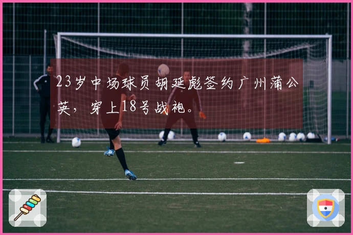 23岁中场球员胡延彪签约广州蒲公英，穿上18号战袍。