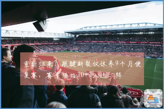 重新归来？跟腱断裂仅休养9个月便复赛，赛季场均30+7入选二阵