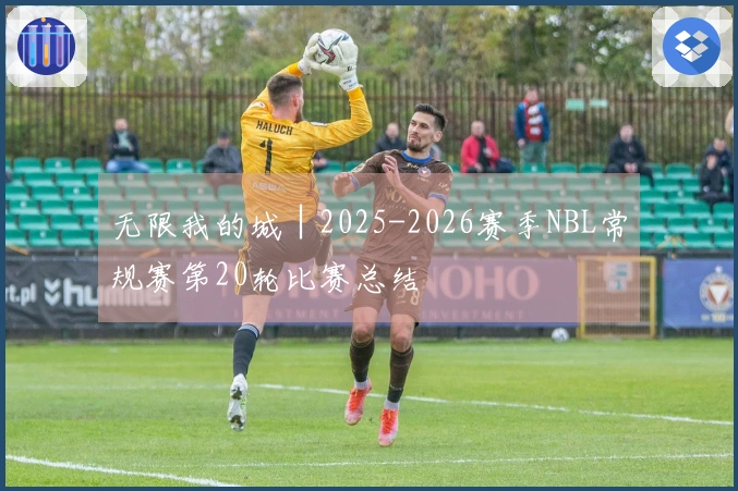 无限我的城│2025-2026赛季NBL常规赛第20轮比赛总结