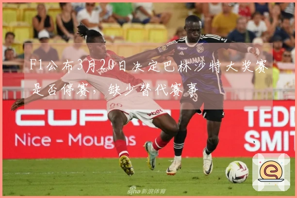 F1公布3月20日决定巴林沙特大奖赛是否停赛，缺少替代赛事