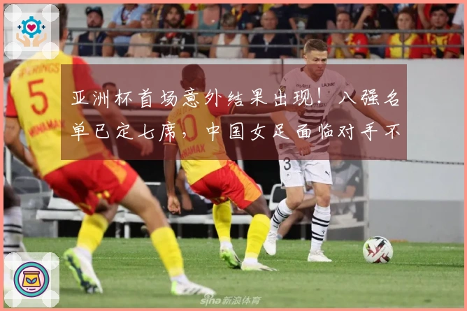 亚洲杯首场意外结果出现！八强名单已定七席，中国女足面临对手不确定性