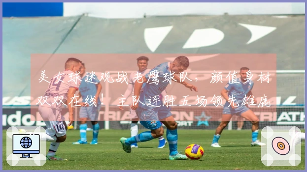 美女球迷观战老鹰球队，颜值身材双双在线！主队连胜五场领先雄鹿五场