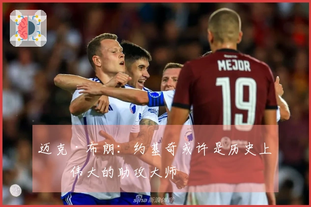 迈克·布朗：约基奇或许是历史上最伟大的助攻大师