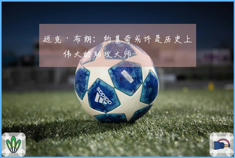 迈克·布朗：约基奇或许是历史上最伟大的助攻大师