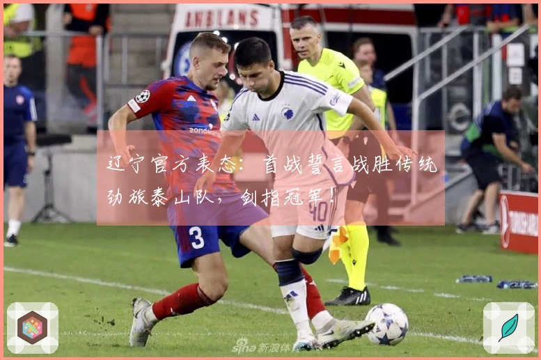 辽宁官方表态：首战誓言战胜传统劲旅泰山队，剑指冠军！