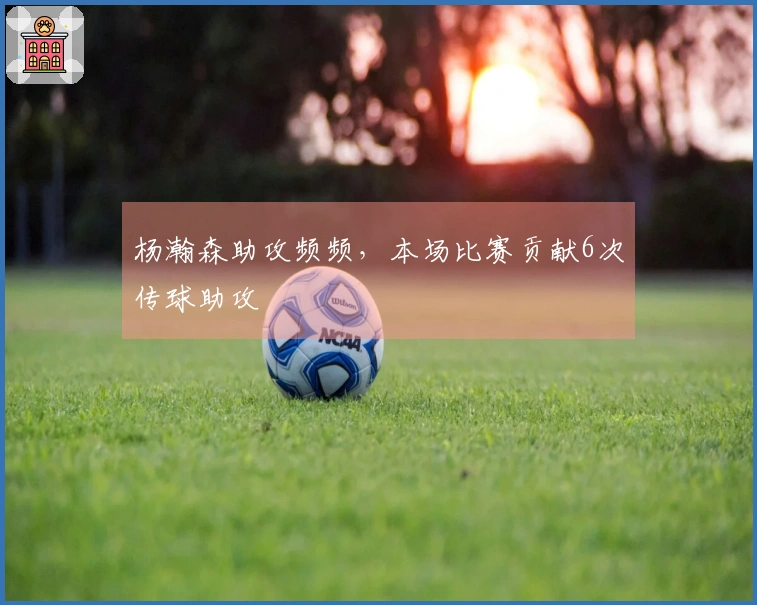 杨瀚森助攻频频，本场比赛贡献6次传球助攻