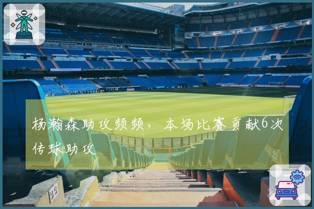 杨瀚森助攻频频，本场比赛贡献6次传球助攻