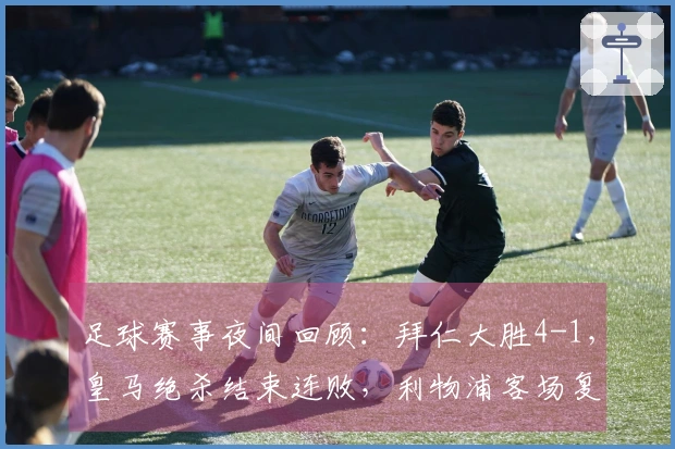 足球赛事夜间回顾：拜仁大胜4-1，皇马绝杀结束连败，利物浦客场复仇成功