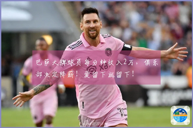 巴萨大牌球员每分钟收入2万，俱乐部决定降薪！爱留下就留下！