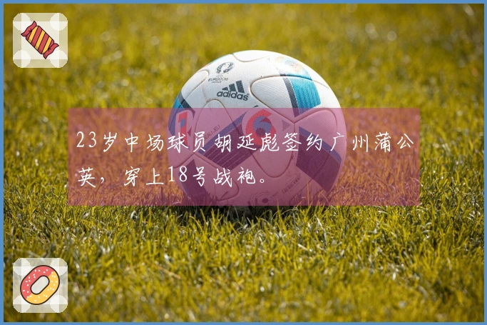 23岁中场球员胡延彪签约广州蒲公英，穿上18号战袍。